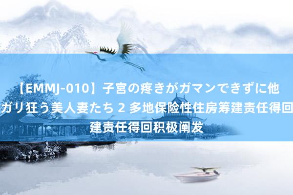 【EMMJ-010】子宮の疼きがガマンできずに他人棒でヨガリ狂う美人妻たち 2 多地保险性住房筹建责任得回积极阐发