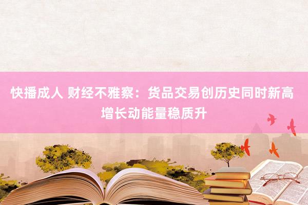 快播成人 财经不雅察：货品交易创历史同时新高 增长动能量稳质升