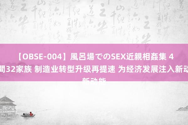 【OBSE-004】風呂場でのSEX近親相姦集 4時間32家族 制造业转型升级再提速 为经济发展注入新动能