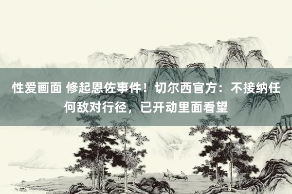 性爱画面 修起恩佐事件！切尔西官方：不接纳任何敌对行径，已开动里面看望