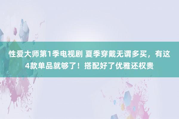 性爱大师第1季电视剧 夏季穿戴无谓多买，有这4款单品就够了！搭配好了优雅还权贵