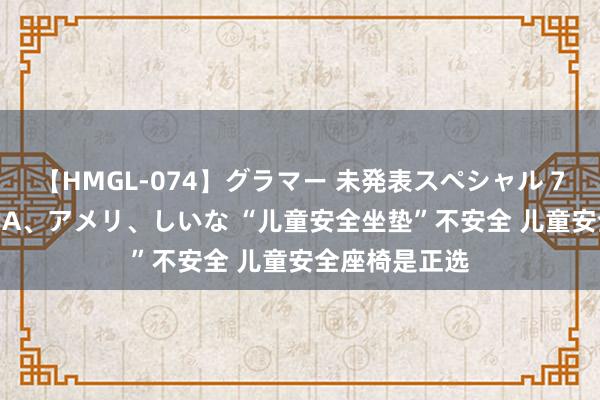 【HMGL-074】グラマー 未発表スペシャル 7 ゆず、MARIA、アメリ、しいな “儿童安全坐垫”不安全 儿童安全座椅是正选