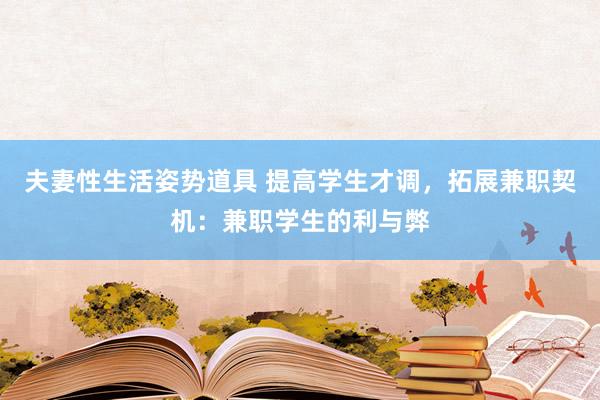 夫妻性生活姿势道具 提高学生才调，拓展兼职契机：兼职学生的利与弊