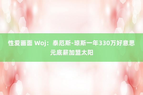 性爱画面 Woj：泰厄斯-琼斯一年330万好意思元底薪加盟太阳