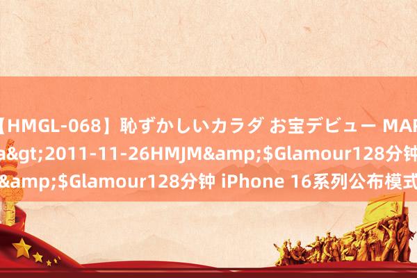 【HMGL-068】恥ずかしいカラダ お宝デビュー MARIA*Gカップ</a>2011-11-26HMJM&$Glamour128分钟 iPhone 16系列公布模式