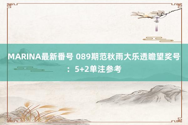 MARINA最新番号 089期范秋雨大乐透瞻望奖号：5+2单注参考