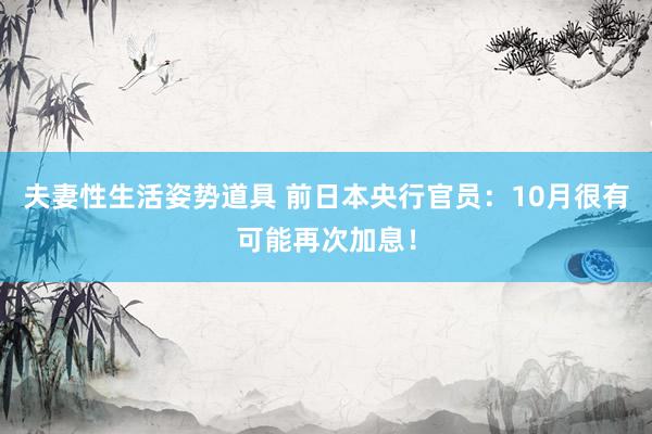 夫妻性生活姿势道具 前日本央行官员：10月很有可能再次加息！