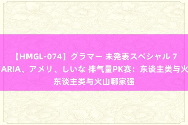 【HMGL-074】グラマー 未発表スペシャル 7 ゆず、MARIA、アメリ、しいな 排气量PK赛：东谈主类与火山哪家强