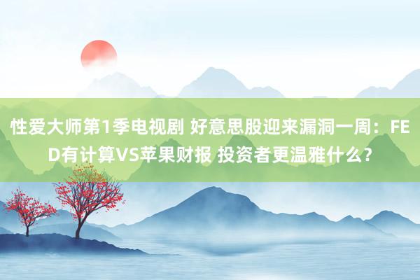 性爱大师第1季电视剧 好意思股迎来漏洞一周：FED有计算VS苹果财报 投资者更温雅什么？