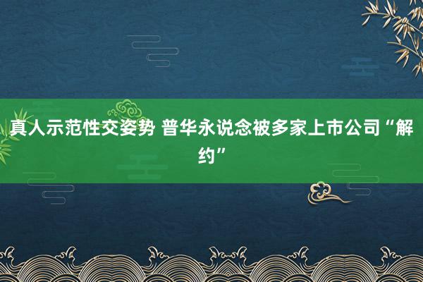 真人示范性交姿势 普华永说念被多家上市公司“解约”