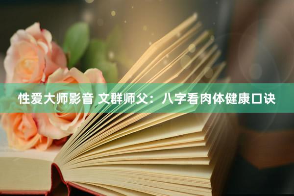 性爱大师影音 文群师父：八字看肉体健康口诀