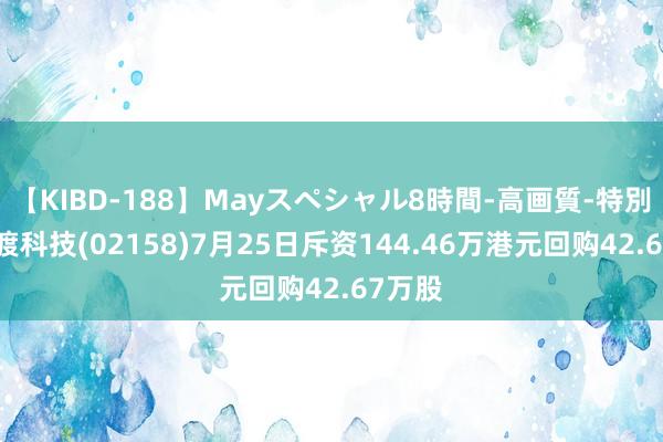 【KIBD-188】Mayスペシャル8時間-高画質-特別編 医渡科技(02158)7月25日斥资144.46万港元回购42.67万股