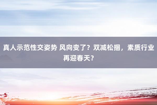 真人示范性交姿势 风向变了？双减松捆，素质行业再迎春天？