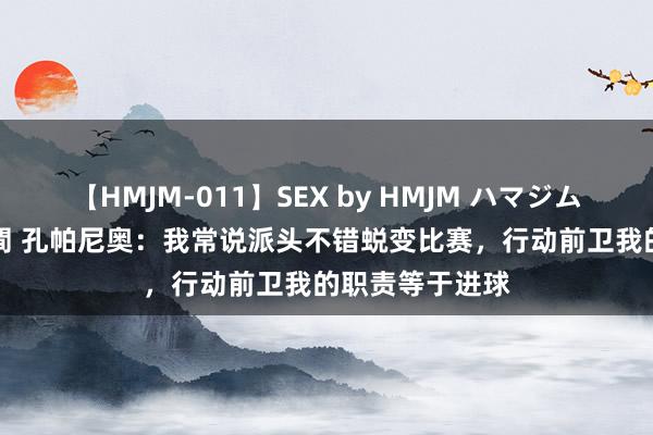 【HMJM-011】SEX by HMJM ハマジムベスト09 6時間 孔帕尼奥：我常说派头不错蜕变比赛，行动前卫我的职责等于进球