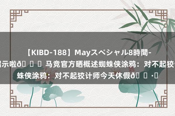 【KIBD-188】Mayスペシャル8時間-高画質-特別編 这算昭示啦?马竞官方晒概述蜘蛛侠涂鸦：对不起狡计师今天休假?️