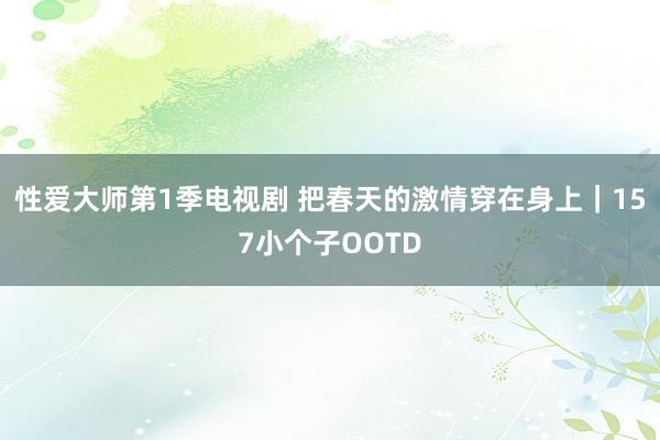 性爱大师第1季电视剧 把春天的激情穿在身上｜157小个子OOTD