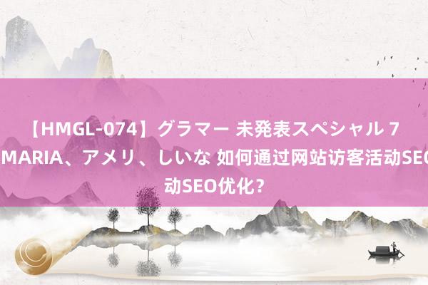 【HMGL-074】グラマー 未発表スペシャル 7 ゆず、MARIA、アメリ、しいな 如何通过网站访客活动SEO优化？