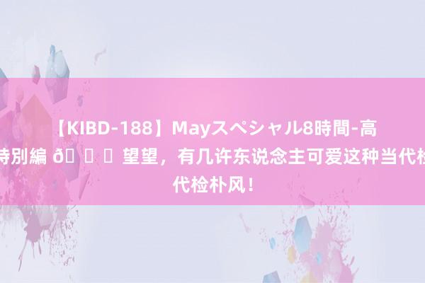 【KIBD-188】Mayスペシャル8時間-高画質-特別編 ?望望，有几许东说念主可爱这种当代检朴风！