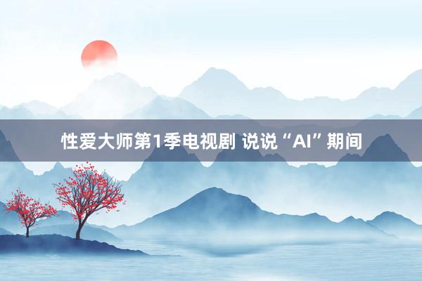 性爱大师第1季电视剧 说说“AI”期间