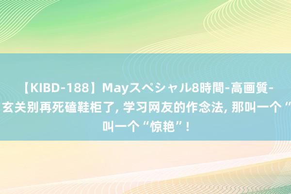 【KIBD-188】Mayスペシャル8時間-高画質-特別編 玄关别再死磕鞋柜了， 学习网友的作念法， 那叫一个“惊艳”!