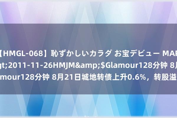 【HMGL-068】恥ずかしいカラダ お宝デビュー MARIA*Gカップ</a>2011-11-26HMJM&$Glamour128分钟 8月21日城地转债上升0.6%，转股溢价率51.23%