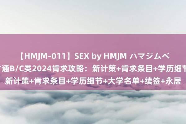 【HMJM-011】SEX by HMJM ハマジムベスト09 6時間 香港高才通B/C类2024肯求攻略：新计策+肯求条目+学历细节+大学名单+续签+永居