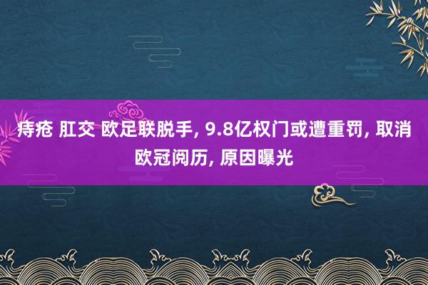 痔疮 肛交 欧足联脱手, 9.8亿权门或遭重罚, 取消欧冠阅历, 原因曝光