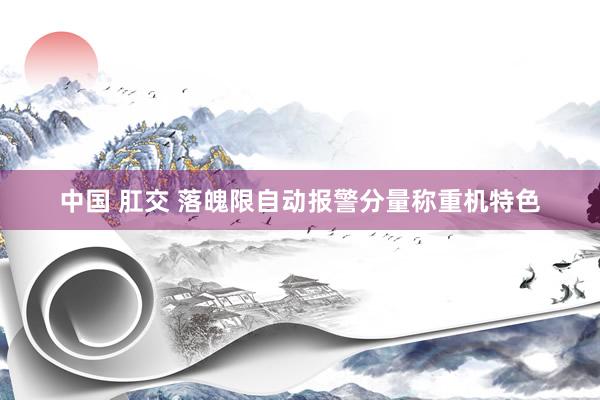 中国 肛交 落魄限自动报警分量称重机特色