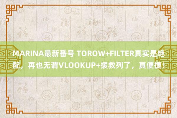 MARINA最新番号 TOROW+FILTER真实是绝配，再也无谓VLOOKUP+援救列了，真便捷！