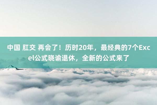 中国 肛交 再会了！历时20年，最经典的7个Excel公式晓谕退休，全新的公式来了