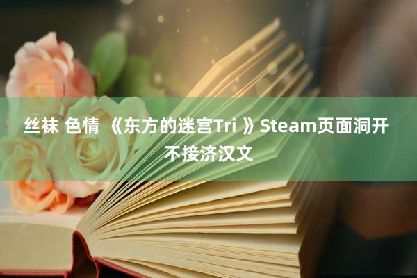 丝袜 色情 《东方的迷宫Tri 》Steam页面洞开 不接济汉文