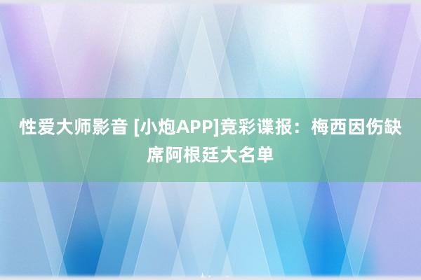 性爱大师影音 [小炮APP]竞彩谍报：梅西因伤缺席阿根廷大名单