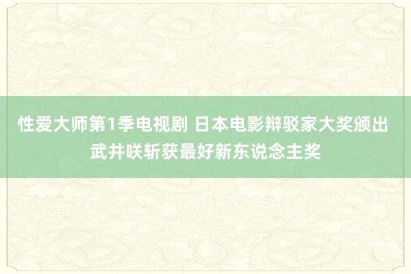 性爱大师第1季电视剧 日本电影辩驳家大奖颁出 武井咲斩获最好新东说念主奖