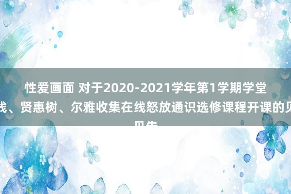 性爱画面 对于2020-2021学年第1学期学堂在线、贤惠树、尔雅收集在线怒放通识选修课程开课的见告