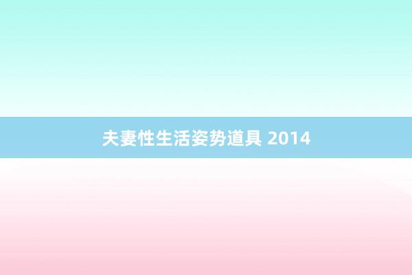 夫妻性生活姿势道具 2014