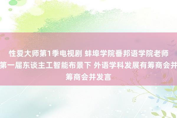 性爱大师第1季电视剧 蚌埠学院番邦语学院老师参预第一届东谈主工智能布景下 外语学科发展有筹商会并发言