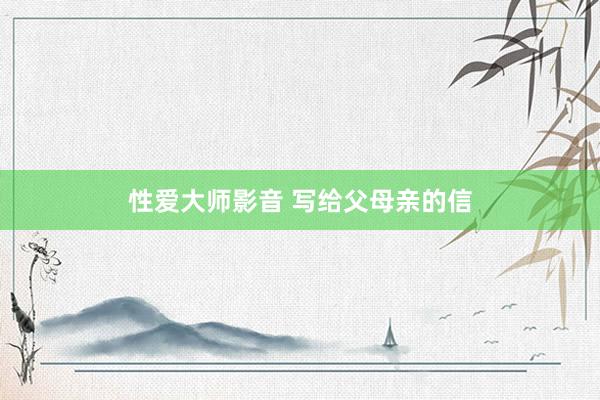 性爱大师影音 写给父母亲的信