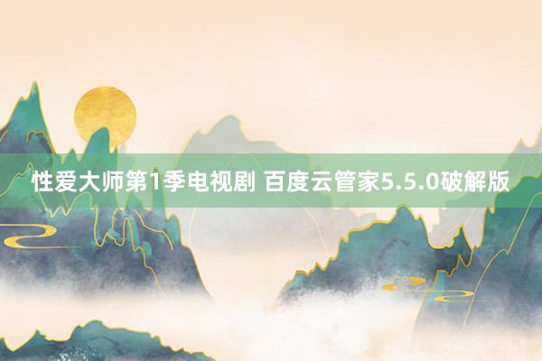 性爱大师第1季电视剧 百度云管家5.5.0破解版