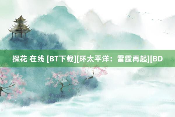 探花 在线 [BT下载][环太平洋：雷霆再起][BD